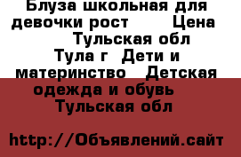 Блуза школьная для девочки рост 134 › Цена ­ 150 - Тульская обл., Тула г. Дети и материнство » Детская одежда и обувь   . Тульская обл.